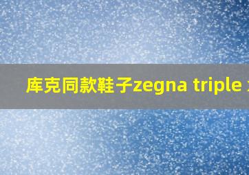 库克同款鞋子zegna triple x